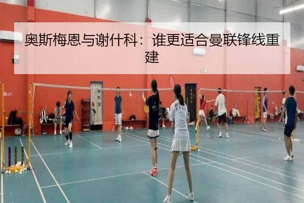 奥斯梅恩与谢什科：谁更适合曼联锋线重建